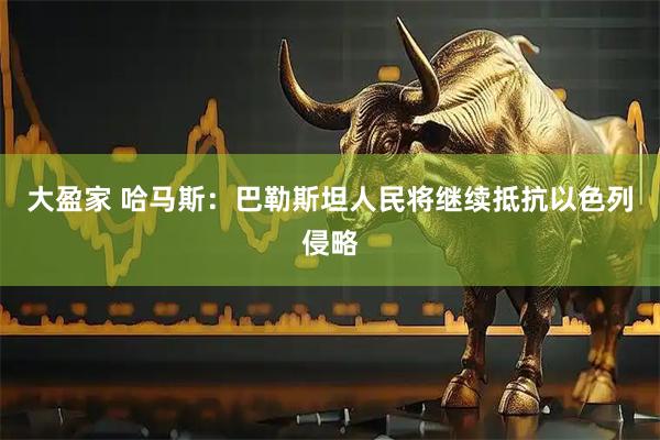 大盈家 哈马斯：巴勒斯坦人民将继续抵抗以色列侵略
