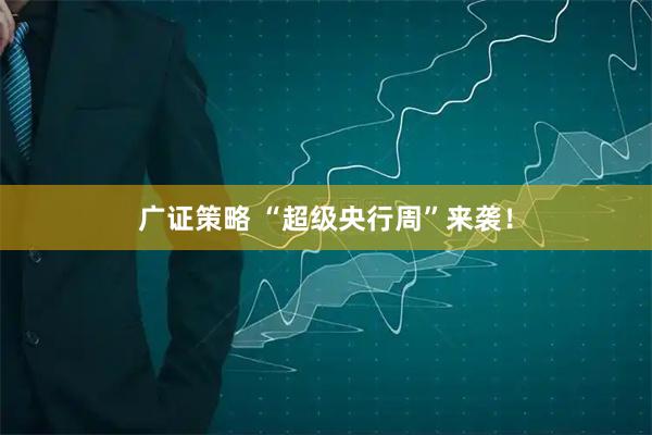 广证策略 “超级央行周”来袭！