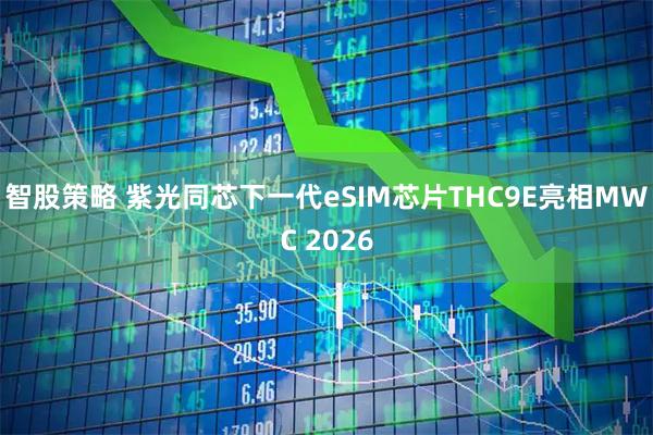 智股策略 紫光同芯下一代eSIM芯片THC9E亮相MWC 2026