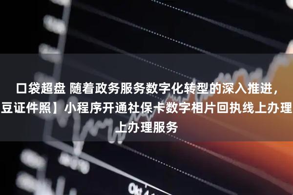 口袋超盘 随着政务服务数字化转型的深入推进,【照豆证件照】小程序开通社保卡数字相片回执线上办理服务